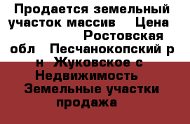 Продается земельный участок массив  › Цена ­ 8 000 000 - Ростовская обл., Песчанокопский р-н, Жуковское с. Недвижимость » Земельные участки продажа   